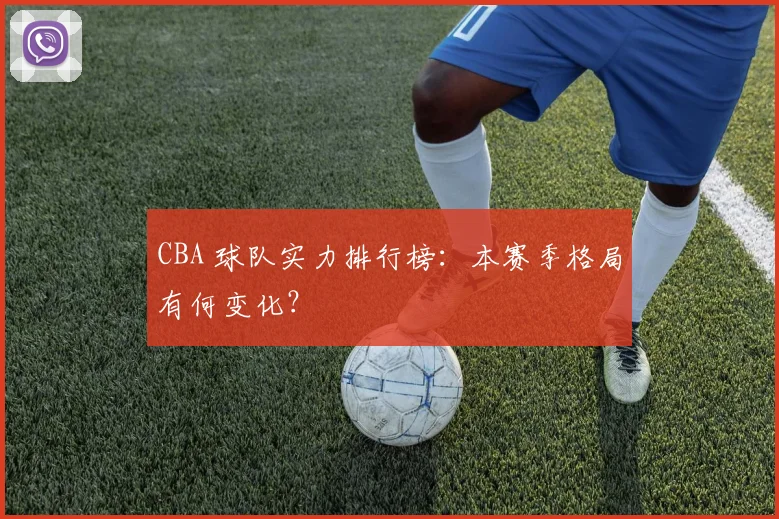 CBA 球队实力排行榜：本赛季格局有何变化？