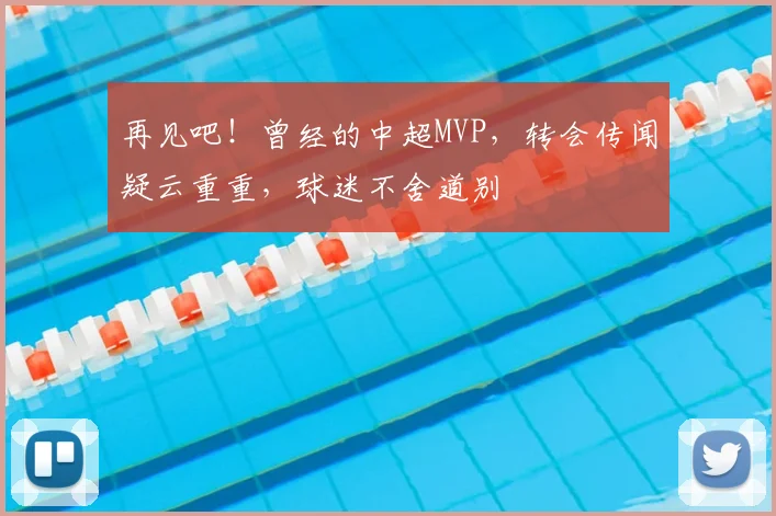 再见吧！曾经的中超MVP，转会传闻疑云重重，球迷不舍道别