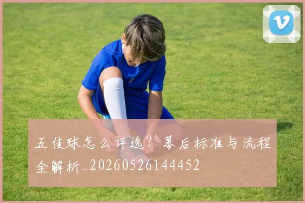 五佳球怎么评选?幕后标准与流程全解析_20260526144452