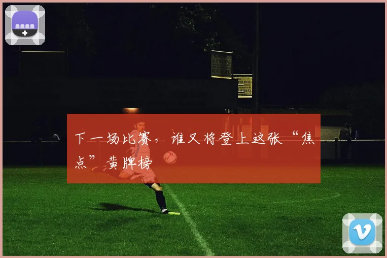 下一场比赛,谁又将登上这张“焦点”黄牌榜