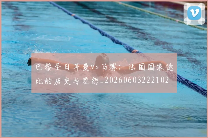 巴黎圣日耳曼vs马赛：法国国家德比的历史与恩怨_20260603222102