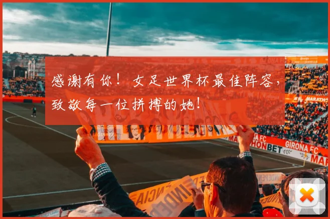 感谢有你！女足世界杯最佳阵容，致敬每一位拼搏的她！