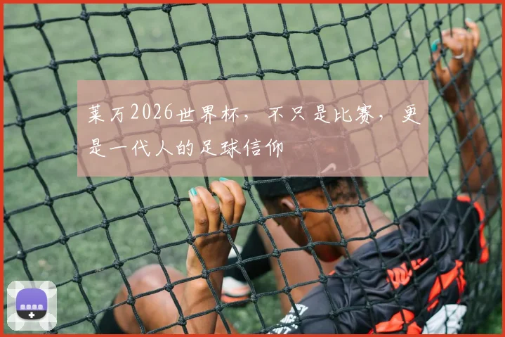 莱万2026世界杯，不只是比赛，更是一代人的足球信仰