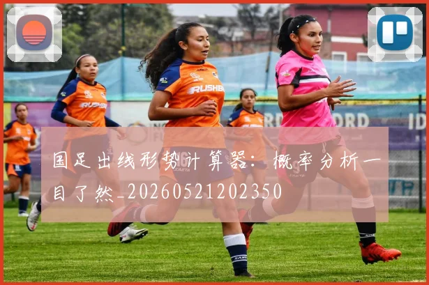 国足出线形势计算器:概率分析一目了然_20260521202350