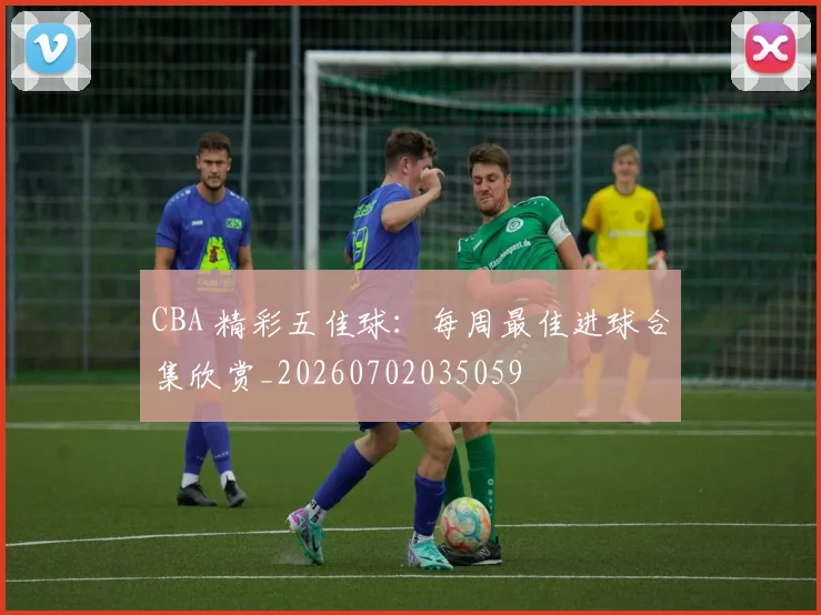 CBA 精彩五佳球：每周最佳进球合集欣赏_20260702035059
