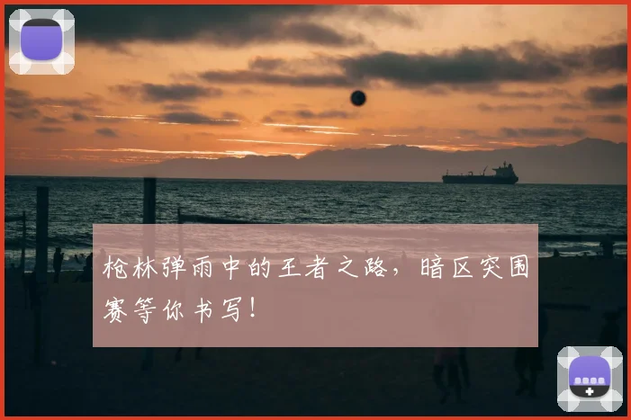 枪林弹雨中的王者之路，暗区突围赛等你书写！