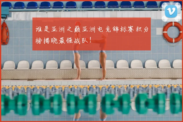 谁是亚洲之巅亚洲电竞锦标赛积分榜揭晓最强战队！