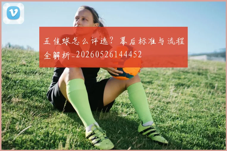 五佳球怎么评选？幕后标准与流程全解析_20260526144452