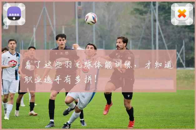 看了这些羽毛球体能训练，才知道职业选手有多拼！