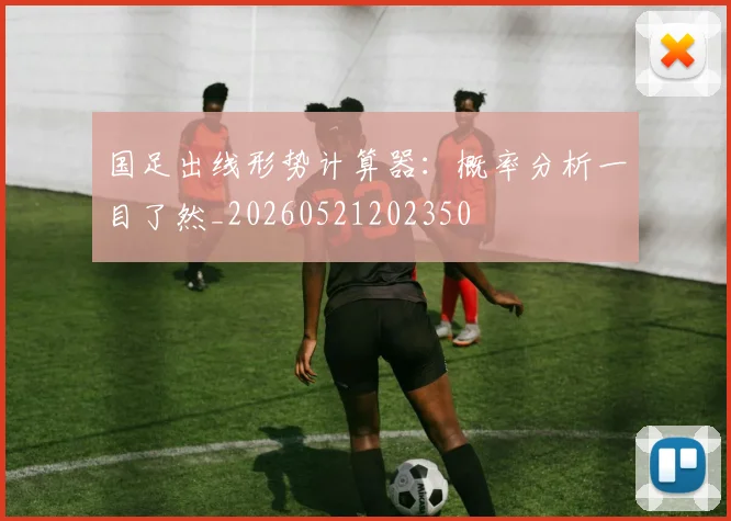 国足出线形势计算器:概率分析一目了然_20260521202350
