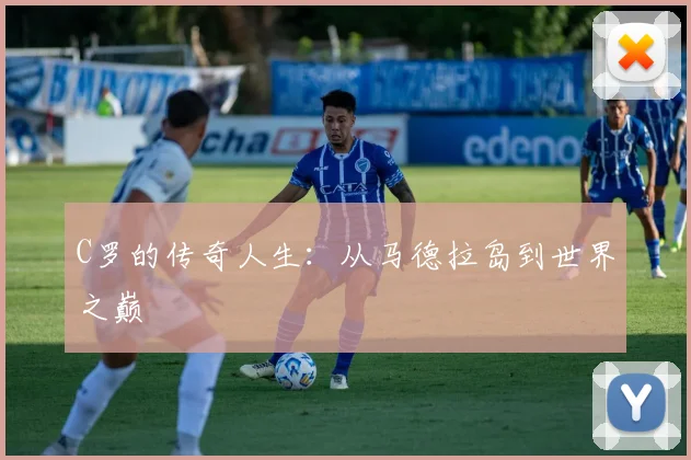 C罗的传奇人生：从马德拉岛到世界之巅