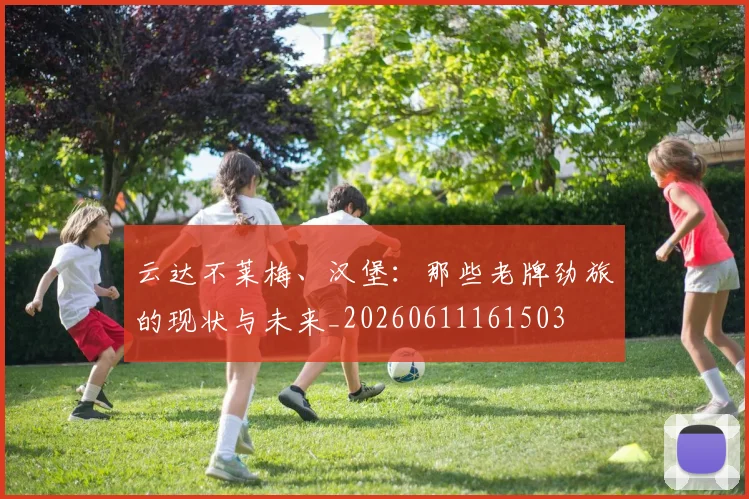 云达不莱梅、汉堡:那些老牌劲旅的现状与未来_20260611161503