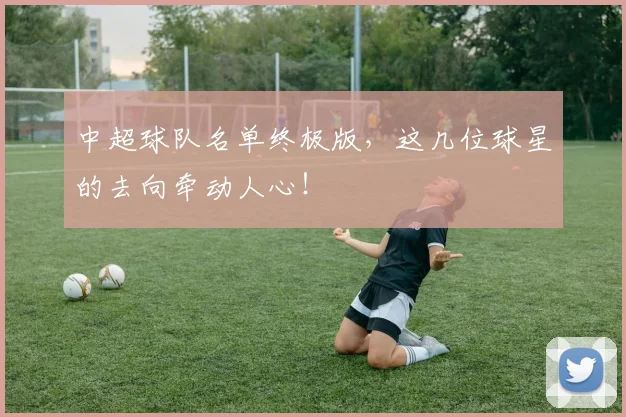 中超球队名单终极版，这几位球星的去向牵动人心！