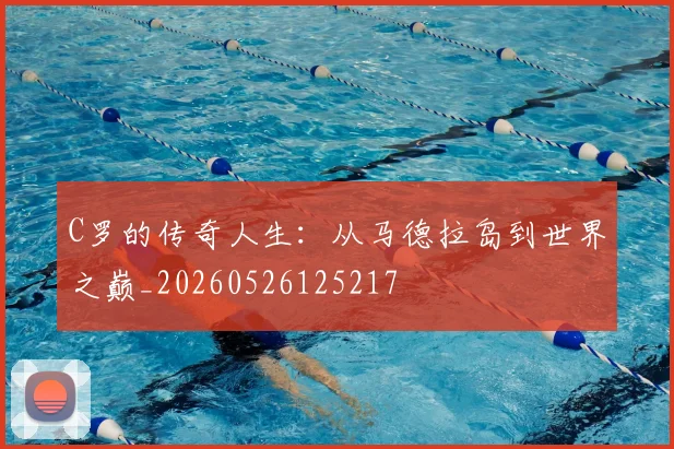 C罗的传奇人生:从马德拉岛到世界之巅_20260526125217