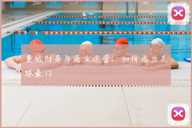 曼城财务与商业运营:如何成为足球豪门