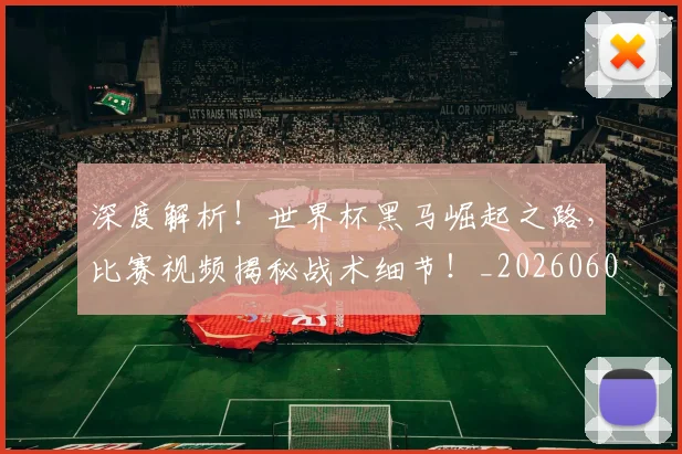 深度解析！世界杯黑马崛起之路，比赛视频揭秘战术细节！_20260606145924