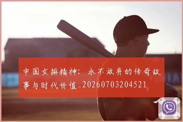 中国女排精神:永不放弃的传奇故事与时代价值_20260703204521