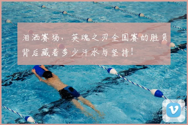 泪洒赛场,英魂之刃全国赛的胜负背后藏着多少汗水与坚持!