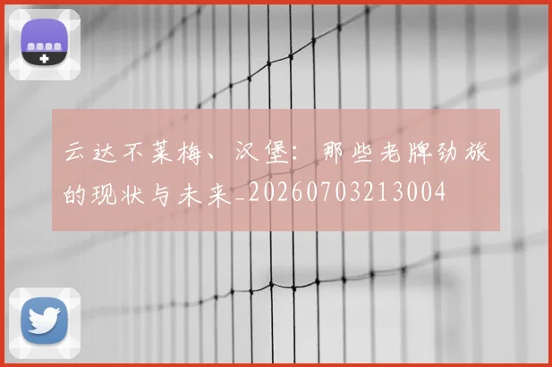 云达不莱梅、汉堡：那些老牌劲旅的现状与未来_20260703213004
