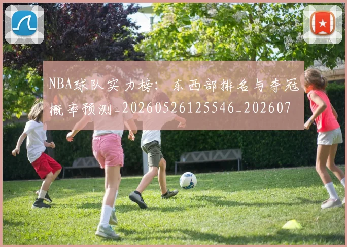 NBA球队实力榜：东西部排名与夺冠概率预测_20260526125546_20260702165538
